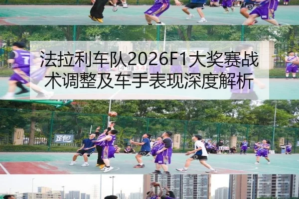 法拉利车队2026F1大奖赛战术调整及车手表现深度解析