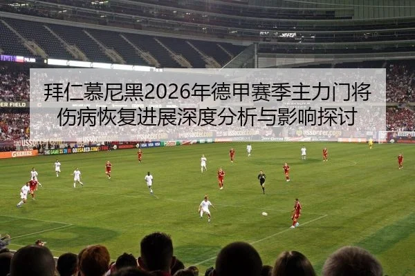 拜仁慕尼黑2026年德甲赛季主力门将伤病恢复进展深度分析与影响探讨