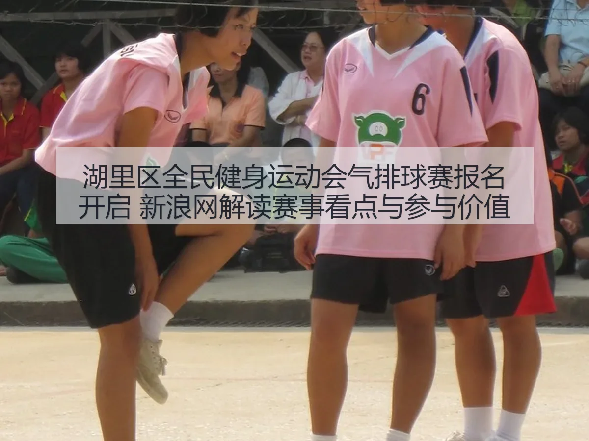 湖里区全民健身运动会气排球赛报名开启 解读赛事看点与参与价值