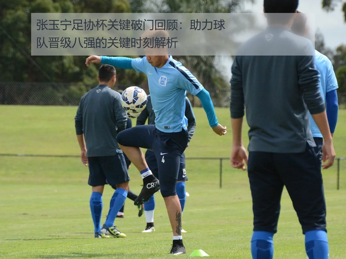 张玉宁足协杯关键破门回顾:助力球队晋级八强的关键时刻解析