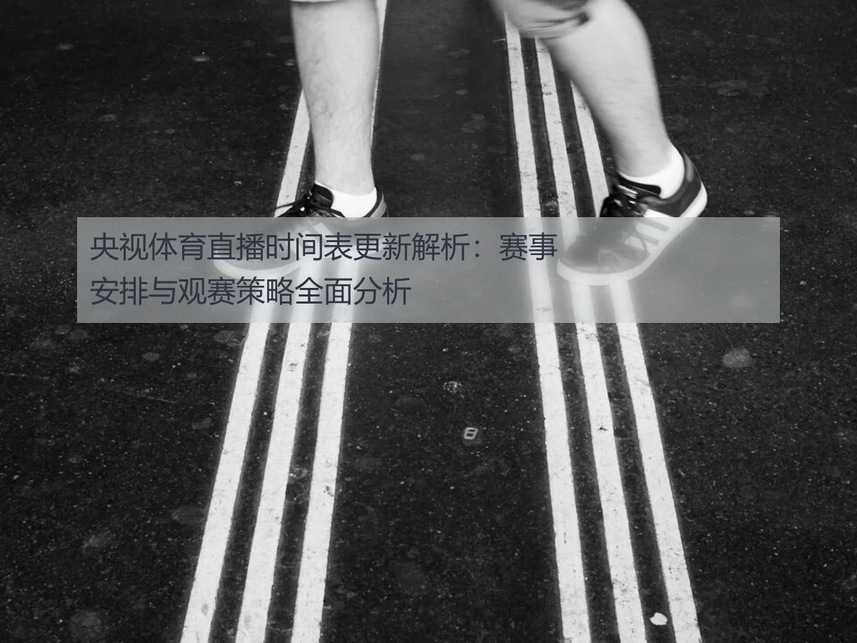 央视体育直播时间表更新解析:赛事安排与观赛策略全面分析